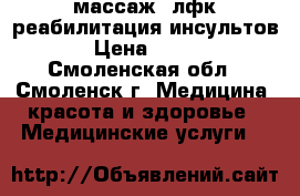 массаж .лфк.реабилитация инсультов › Цена ­ 100 - Смоленская обл., Смоленск г. Медицина, красота и здоровье » Медицинские услуги   